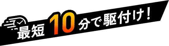 最短10分で駆けつけ！