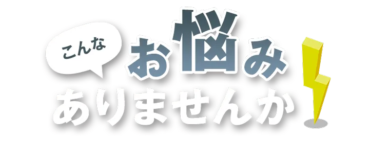 こんなお悩みありませんか