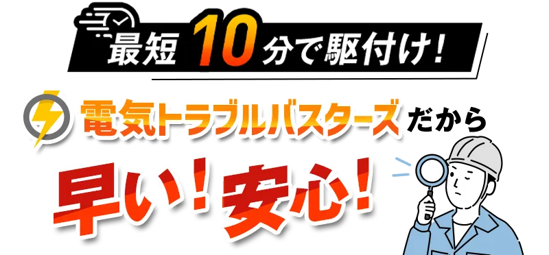 最短10分で駆けつけ！電気トラブルバスターズだから早い！安心！